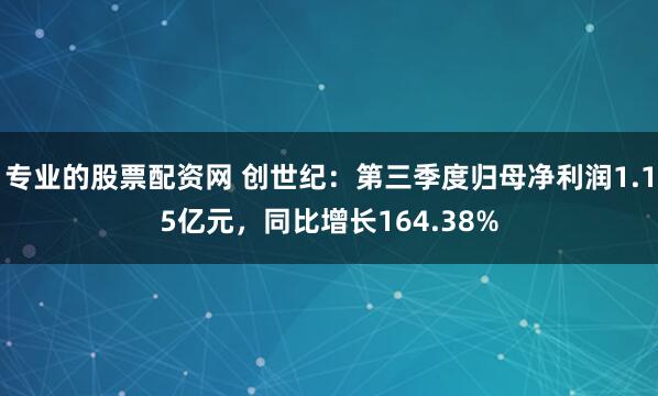 专业的股票配资网 创世纪：第三季度归母净利润1.15亿元，同比增长164.38%