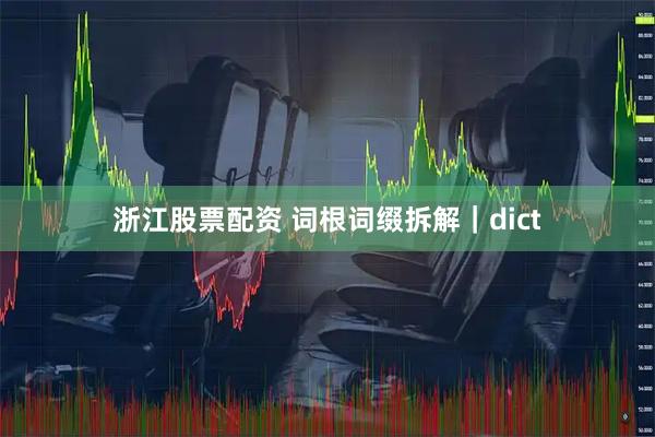 浙江股票配资 词根词缀拆解｜dict