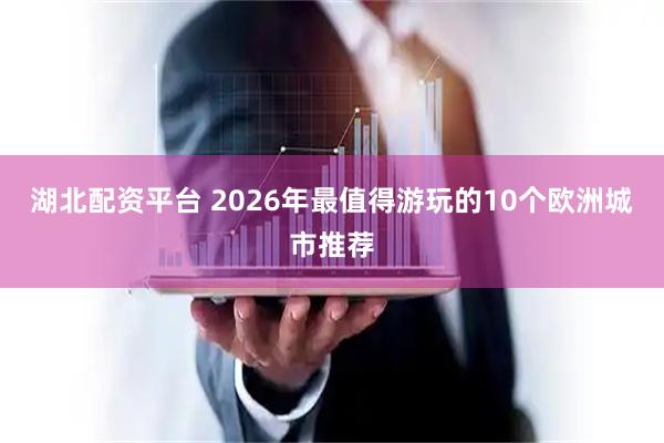 湖北配资平台 2026年最值得游玩的10个欧洲城市推荐