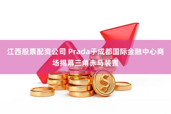 江西股票配资公司 Prada于成都国际金融中心商场揭幕三角赤马装置